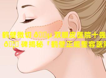 鹤壁微切 🌵 双眼皮医院十强口 🦉 碑揭秘「鹤壁正规整容医院有哪些」